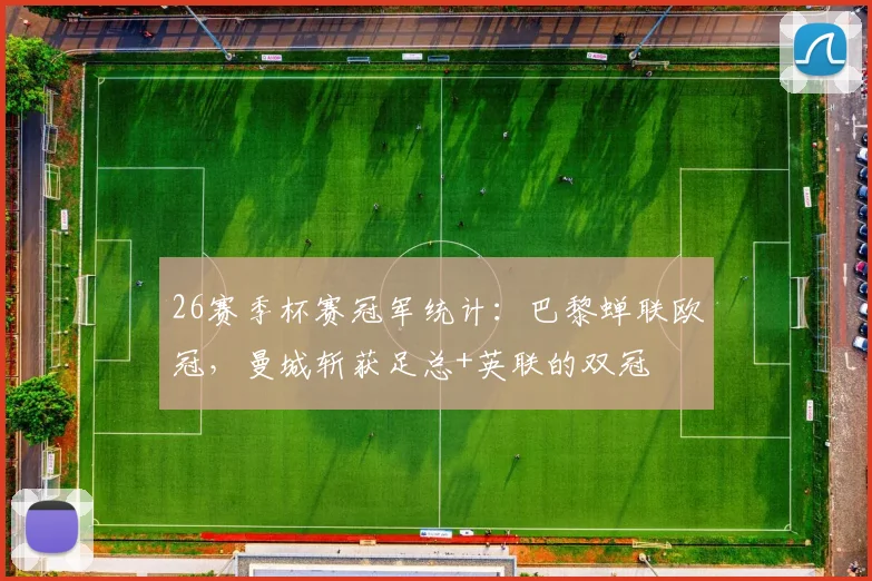 26赛季杯赛冠军统计：巴黎蝉联欧冠，曼城斩获足总+英联的双冠